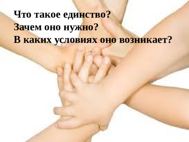 Что такое единство? Зачем оно нужно? В каких условиях оно возникает? 
