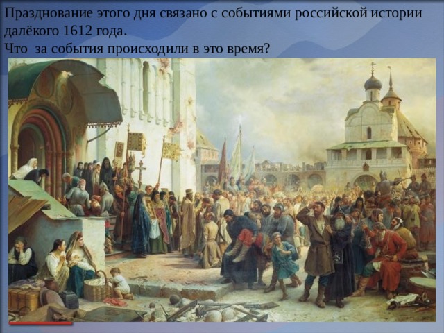 Празднование этого дня связано с событиями российской истории далёкого 1612 года. Что за события происходили в это время?  