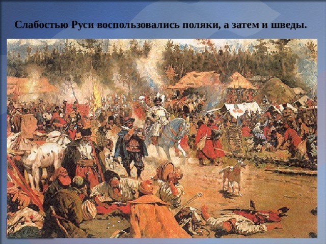 Слабостью Руси воспользовались поляки, а затем и шведы. 