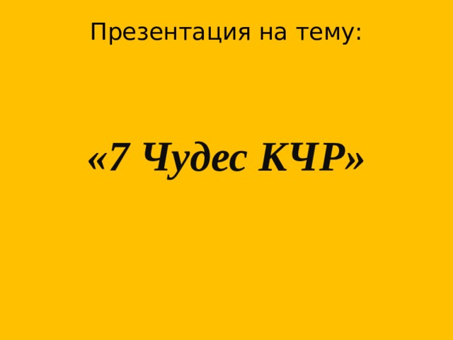 Презентация на тему:     «7 Чудес КЧР»       