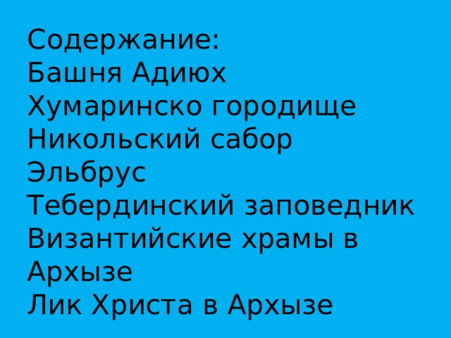 Содержание:  Башня Адиюх  Хумаринско городище  Никольский сабор  Эльбрус  Тебердинский заповедник  Византийские храмы в Архызе  Лик Христа в Архызе 
