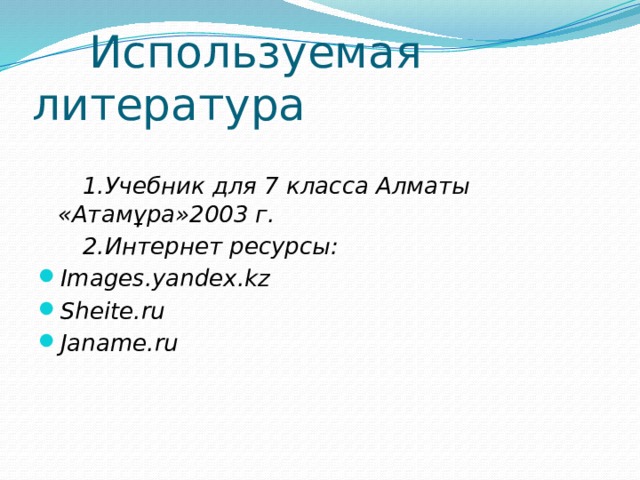  Используемая литература   1.Учебник для 7 класса Алматы «Атамұра»2003 г.  2.Интернет ресурсы: Images.yandex.kz Sheite.ru Janame.ru 