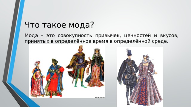 Что такое мода? Мода – это совокупность привычек, ценностей и вкусов, принятых в определённое время в определённой среде. 
