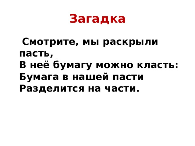 Загадка  Смотрите, мы раскрыли пасть,  В неё бумагу можно класть:  Бумага в нашей пасти  Разделится на части.  