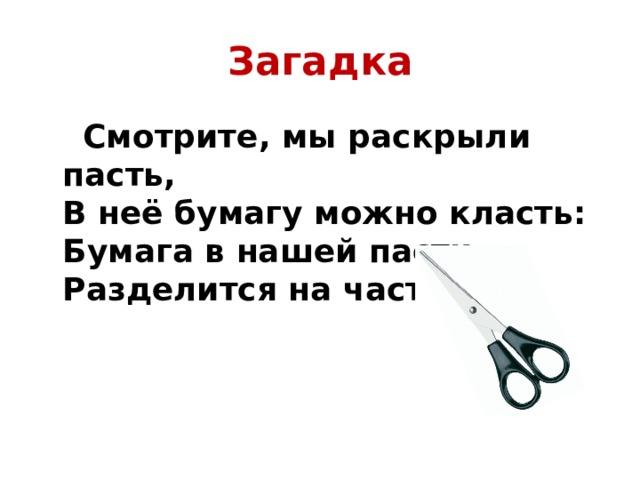 Загадка  Смотрите, мы раскрыли пасть,  В неё бумагу можно класть:  Бумага в нашей пасти  Разделится на части.    