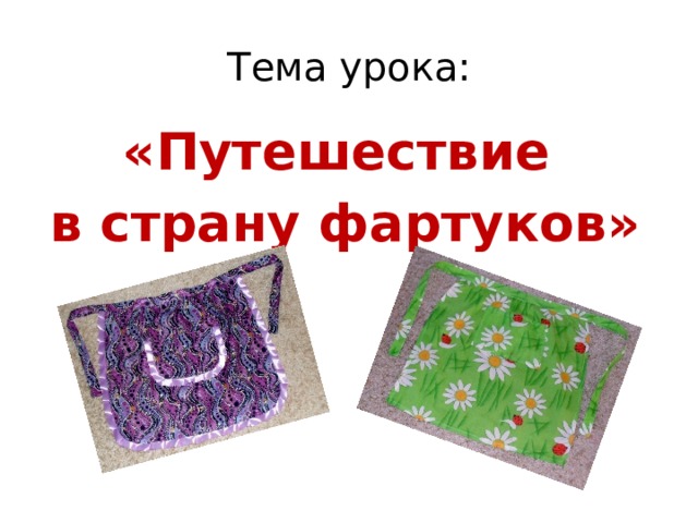 Тема урока: «Путешествие в страну фартуков»  