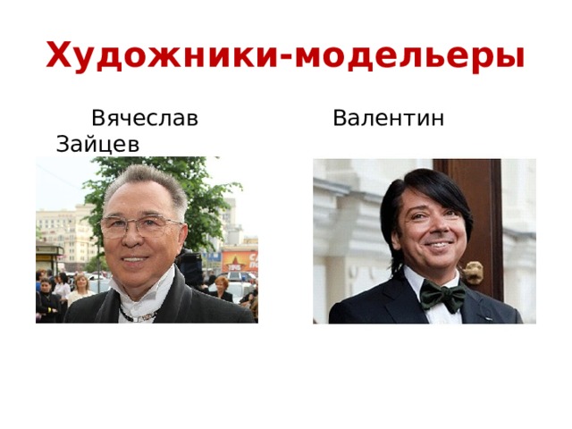Художники-модельеры  Вячеслав Зайцев  Валентин Юдашкин 