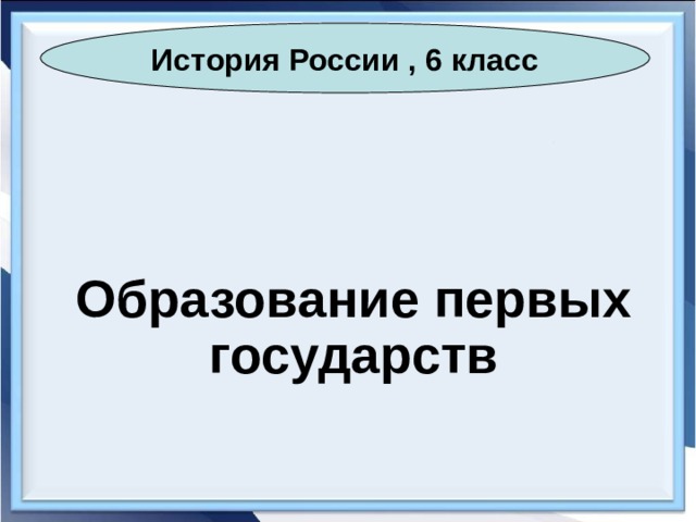 История России , 6 класс Образование первых государств 