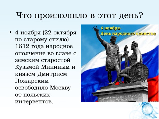 Что произолшло в этот день? 4 ноября (22 октября по старому стилю) 1612 года народное ополчение во главе с земским старостой Кузьмой Мининым и князем Дмитрием Пожарским освободило Москву от польских интервентов. 