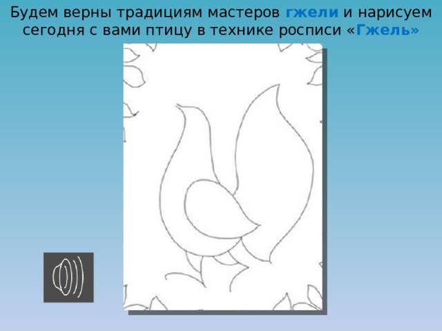 Будем верны традициям мастеров гжели и нарисуем сегодня с вами птицу в технике росписи « Гжель»