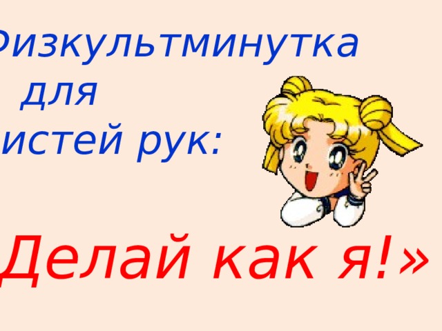 Физкультминутка  для кистей рук: «Делай как я!» 