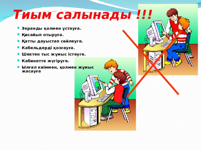 Тиым салынады !!! Экранды қолмен ұстауға. Қисайып отыруға. Қатты дауыстап сөйлеуге. Кабельдерді қозғауға. Шектен тыс жұмыс істеуге. Кабинетте жүгіруге. Ылғал киіммен, қолмен жұмыс жасауға 