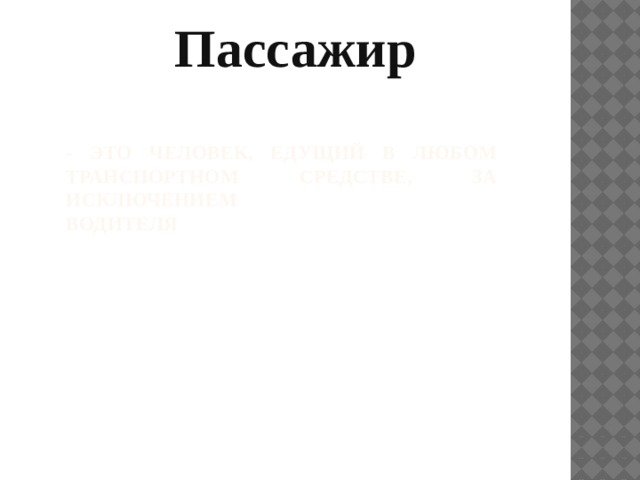 Пассажир - это человек, едущий в любом транспортном средстве, за исключением   водителя  