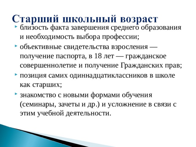 близость факта завершения среднего образования и необходимость выбора профессии; объективные свидетельства взросления — получение паспорта, в 18 лет — гражданское совершеннолетие и получение Гражданских прав; позиция самих одиннадцатиклассников в школе как старших; знакомство с новыми формами обучения (семинары, зачеты и др.) и усложнение в связи с этим учебной деятельности. 