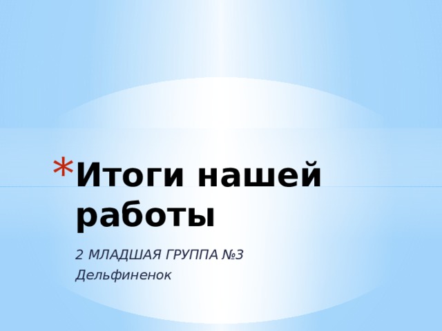 Итоги нашей работы 2 МЛАДШАЯ ГРУППА №3 Дельфиненок  