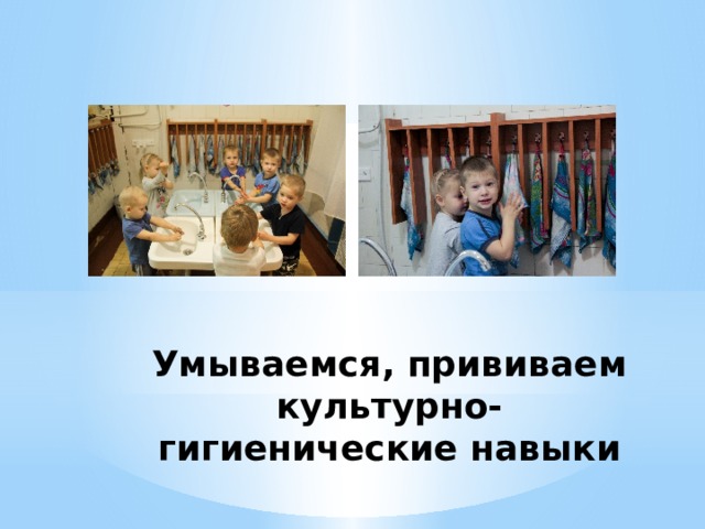 Умываемся, прививаем культурно-гигиенические навыки 