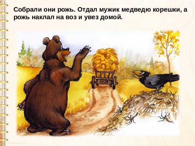 Собрали они рожь. Отдал мужик медведю корешки, а рожь наклал на воз и увез домой. 