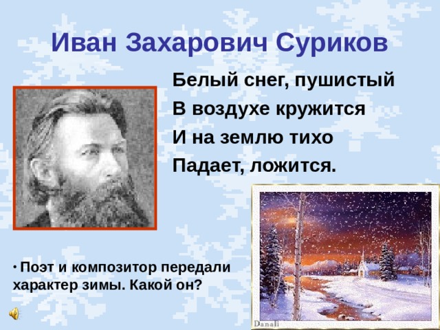 Иван Захарович Суриков Белый снег, пушистый В воздухе кружится И на землю тихо Падает, ложится. Поэт и композитор передали характер зимы. Какой он?  