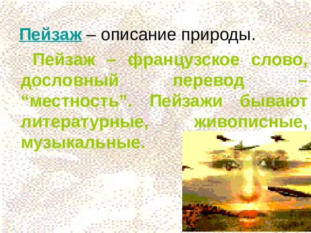  Пейзаж  – описание природы.  Пейзаж – французское слово, дословный перевод – “местность”. Пейзажи бывают литературные, живописные, музыкальные.  