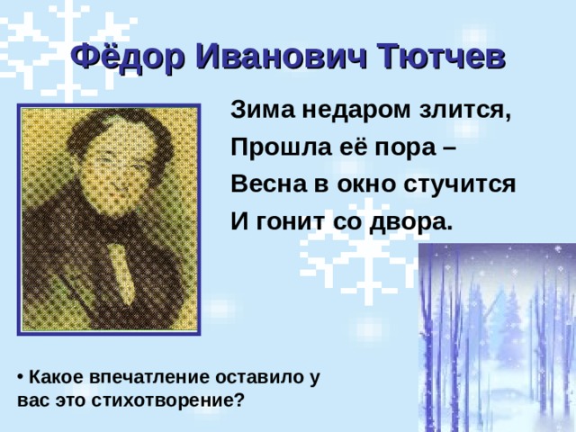 Фёдор Иванович Тютчев Зима недаром злится, Прошла её пора – Весна в окно стучится И гонит со двора.  Какое впечатление оставило у вас это стихотворение?  