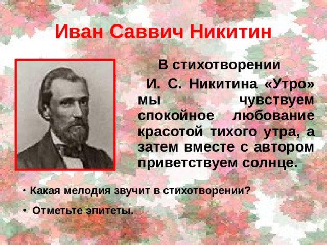 Иван Саввич Никитин  В стихотворении  И. С. Никитина «Утро» мы чувствуем спокойное любование красотой тихого утра, а затем вместе с автором приветствуем солнце. Какая мелодия звучит в стихотворении?  Отметьте эпитеты.  
