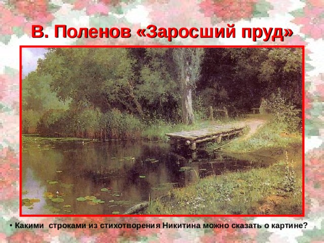 В. Поленов «Заросший пруд»  Какими строками из стихотворения Никитина можно сказать о картине?  