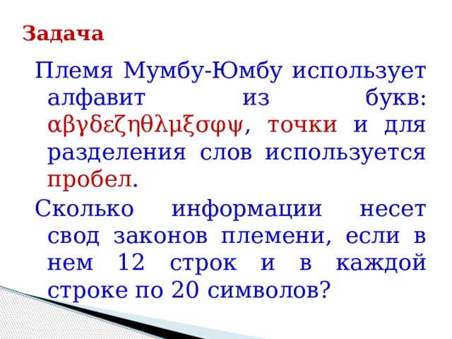 Задача Племя Мумбу-Юмбу использует алфавит из букв: αβγδεζηθλμξσφψ , точки и для разделения слов используется пробел . Сколько информации несет свод законов племени, если в нем 12 строк и в каждой строке по 20 символов? 