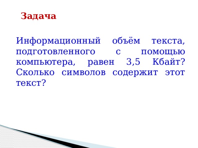 Задача Информационный объём текста, подготовленного с помощью компьютера, равен 3,5 Кбайт? Сколько символов содержит этот текст? 