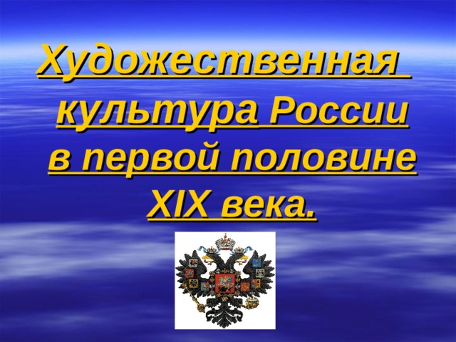 Художественная  культура России  в первой половине XIX века. 