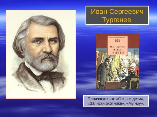 Иван Сергеевич Тургенев . Реалистичное изображение крепостного быта Произведения: «Отцы и дети», «Записки охотника», «Му -му».  