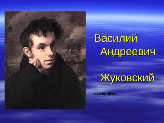 Василий Андреевич Жуковский «Светлана» Приверженец романтизма. Его работам свойственна мечтательность, а порой и мистицизм.  
