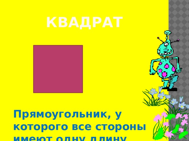 квадрат Прямоугольник, у которого все стороны имеют одну длину 