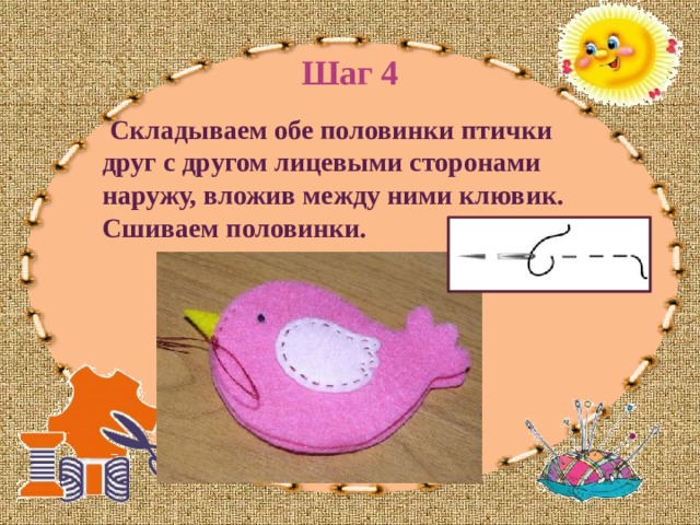 Шаг 4  Складываем обе половинки птички друг с другом лицевыми сторонами наружу, вложив между ними клювик. Сшиваем половинки.   