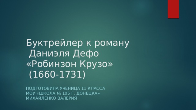 Буктрейлер к роману  Даниэля Дефо  «Робинзон Крузо»  (1660-1731) Подготовила ученица 11 класса  МОУ «Школа № 105 Г. Донецка»  Михайленко Валерия    
