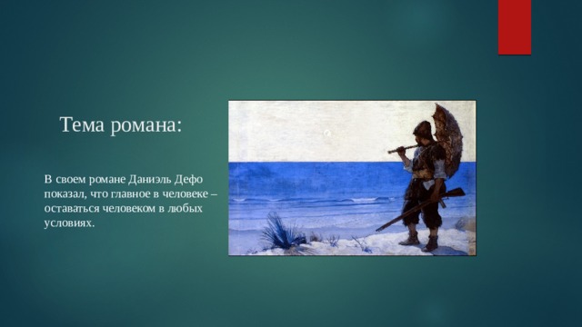 Тема романа:   В своем романе Даниэль Дефо показал, что главное в человеке – оставаться человеком в любых условиях. 