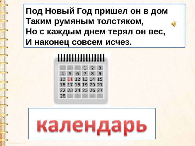 Под Новый Год пришел он в дом   Таким румяным толстяком,   Но с каждым днем терял он вес,   И наконец совсем исчез.  