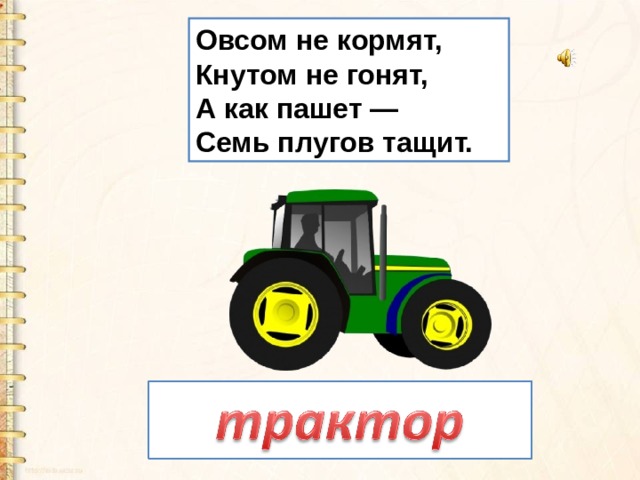 Овсом не кормят,   Кнутом не гонят,   А как пашет —   Семь плугов тащит. 