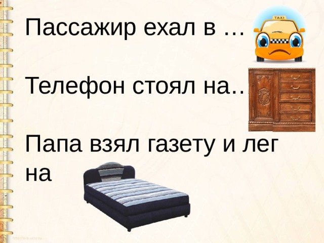 Пассажир ехал в … Телефон стоял на… Папа взял газету и лег на 