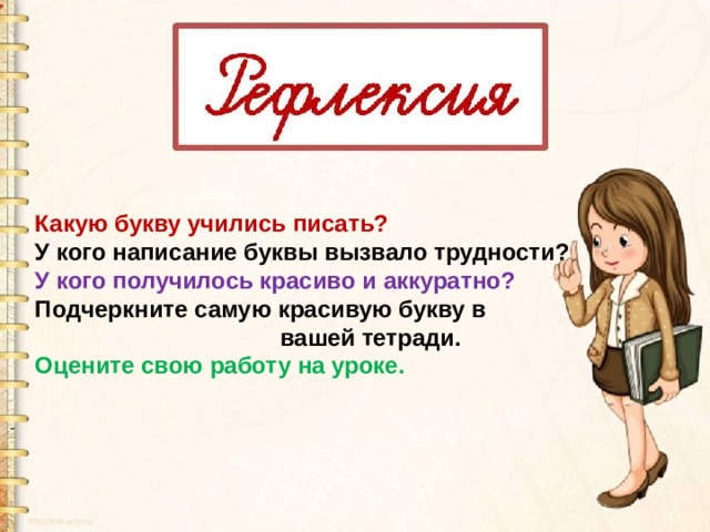 Какую букву учились писать? У кого написание буквы вызвало трудности? У кого получилось красиво и аккуратно? Подчеркните самую красивую букву в  вашей тетради. Оцените свою работу на уроке. 