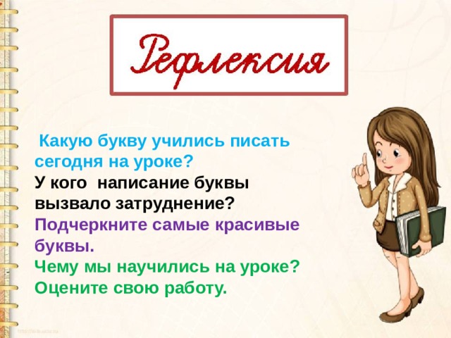  Какую букву учились писать сегодня на уроке? У кого написание буквы вызвало затруднение? Подчеркните самые красивые буквы. Чему мы научились на уроке? Оцените свою работу. 