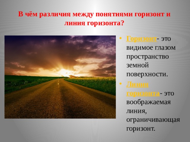 В чём различия между понятиями горизонт и линия горизонта? Горизонт - это видимое глазом пространство земной поверхности. Линия горизонта - это воображаемая линия, ограничивающая горизонт. 