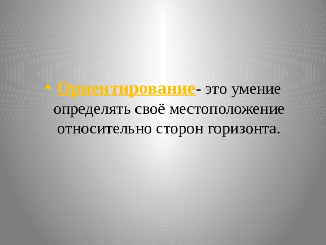 Ориентирование - это умение определять своё местоположение относительно сторон горизонта. 