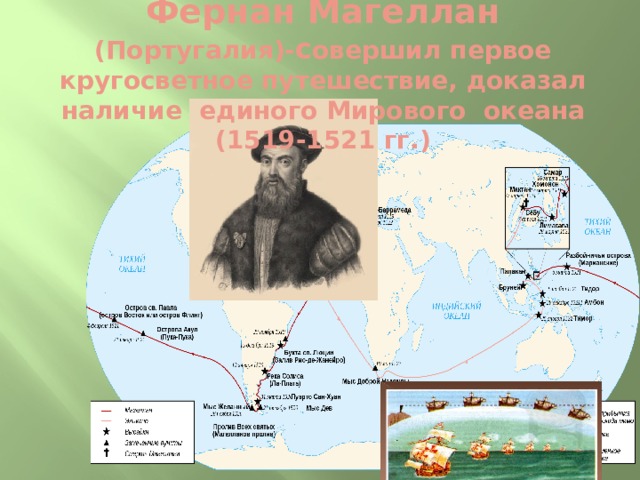Фернан Магеллан (Португалия)- с овершил первое кругосветное путешествие, доказал наличие единого Мирового океана (1519-1521 гг.) 