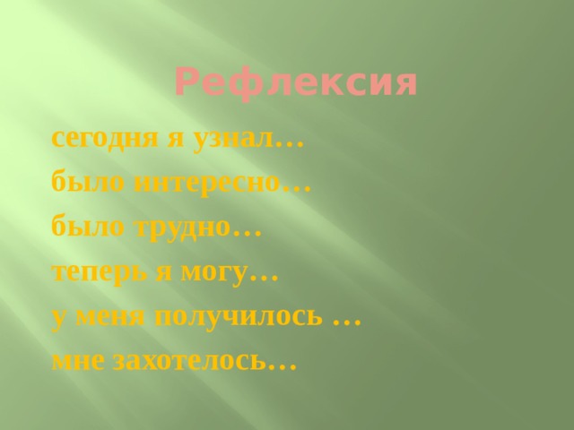 Рефлексия сегодня я узнал… было интересно… было трудно… теперь я могу… у меня получилось … мне захотелось… 