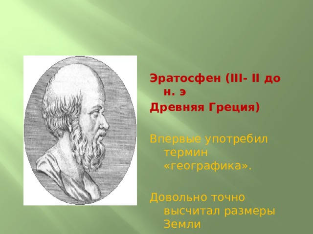 Эратосфен (III- II до н. э Древняя Греция) Впервые употребил термин «географика». Довольно точно высчитал размеры Земли 
