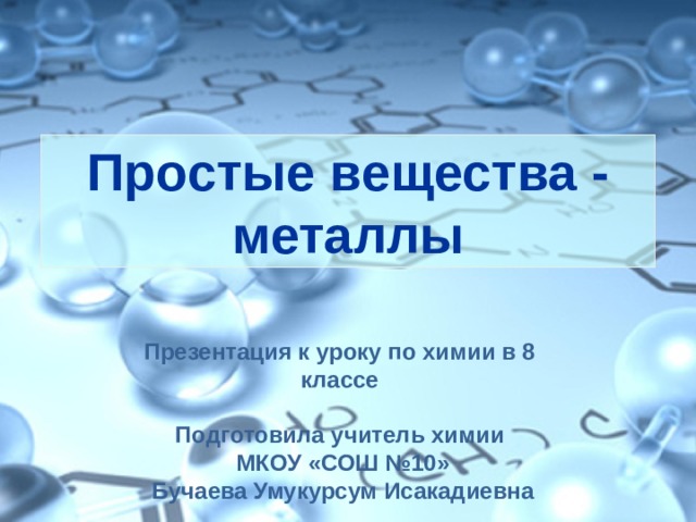 Простые вещества - металлы Презентация к уроку по химии в 8 классе   Подготовила учитель химии  МКОУ «СОШ №10»  Бучаева Умукурсум Исакадиевна 