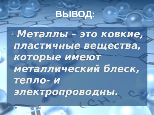 ВЫВОД: Металлы – это ковкие, пластичные вещества, которые имеют металлический блеск, тепло- и электропроводны. 