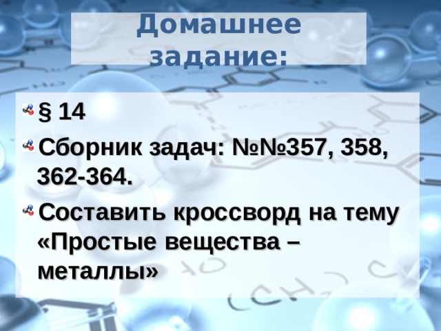 Домашнее задание: § 14 Сборник задач: №№357, 358, 362-364. Составить кроссворд на тему «Простые вещества – металлы»  