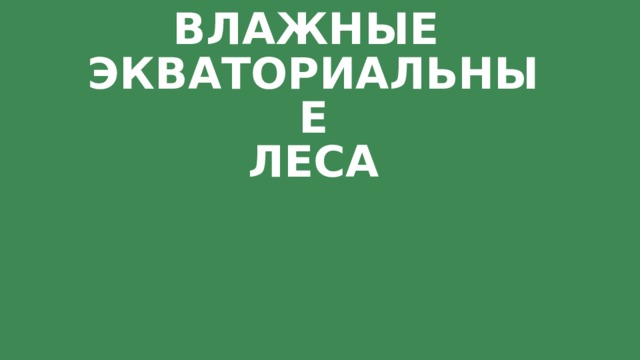 ВЛАЖНЫЕ  ЭКВАТОРИАЛЬНЫЕ  ЛЕСА 