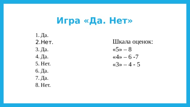 Игра «Да. Нет» Да. Нет. Да. Да. Нет. Да. Да. Нет. Шкала оценок: «5» – 8 «4» – 6 -7 «3» – 4 - 5 